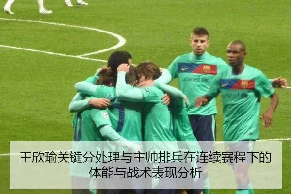 王欣瑜关键分处理与主帅排兵在连续赛程下的体能与战术表现分析