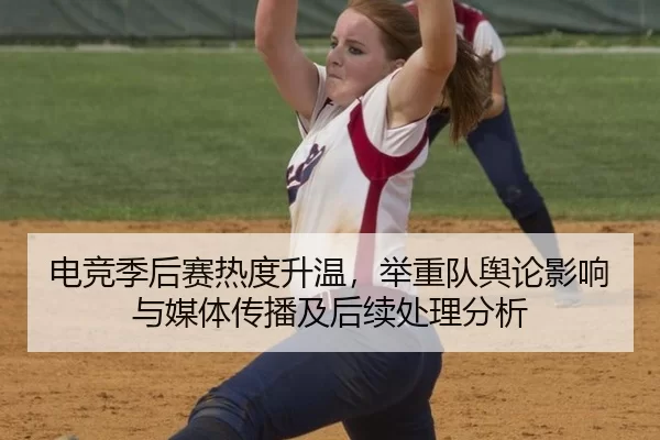 电竞季后赛热度升温，举重队舆论影响与媒体传播及后续处理分析（Kaiyun）